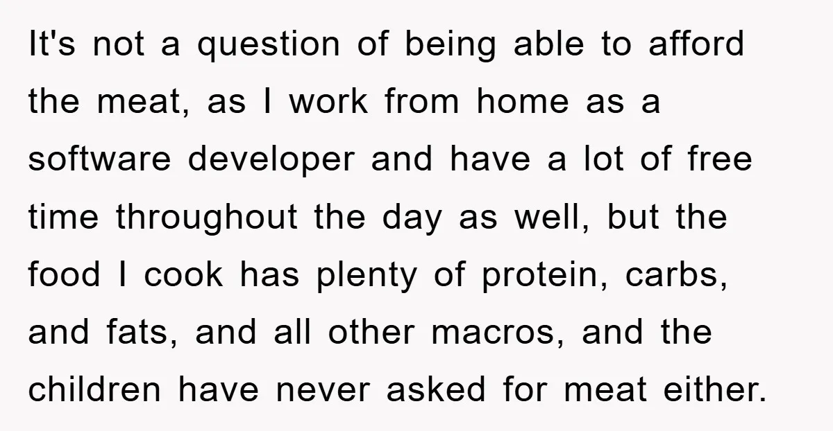 Free Childcare, Accused Of Starving Kids With Veggie Food It's not a question of being able to afford the meat, as I work from home as a software developer and have a lot of free time throughout the day...