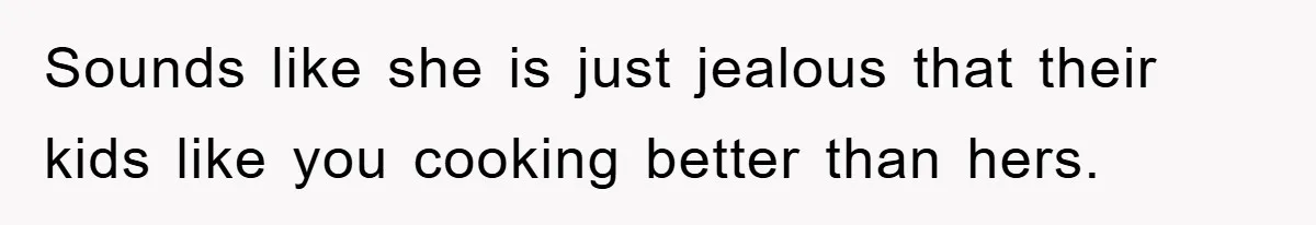 Free Childcare, Accused Of Starving Kids With Veggie Food Sounds like she is just jealous that their kids like you cooking better than hers.