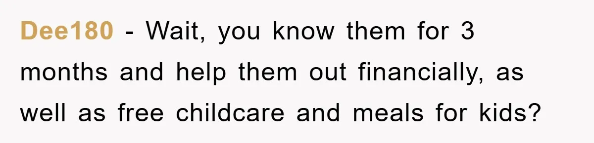 Free Childcare, Accused Of Starving Kids With Veggie Food Dee180 − Wait, you know them for 3 months and help them out financially, as well as free childcare and meals for kids?