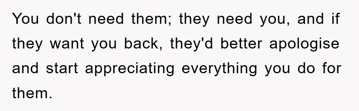 Free Childcare, Accused Of Starving Kids With Veggie Food You don't need them; they need you, and if they want you back, they'd better apologise and start appreciating everything you do for them.