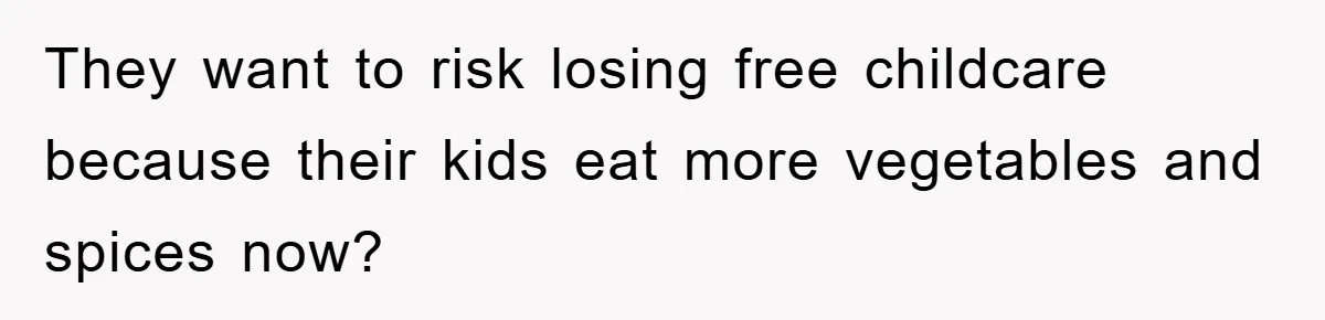 Free Childcare, Accused Of Starving Kids With Veggie Food They want to risk losing free childcare because their kids eat more vegetables and spices now?