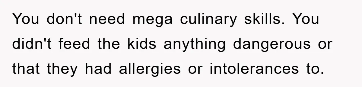 Free Childcare, Accused Of Starving Kids With Veggie Food You don't need mega culinary skills. You didn't feed the kids anything dangerous or that they had allergies or intolerances to.