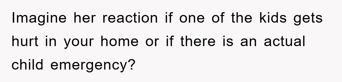 Free Childcare, Accused Of Starving Kids With Veggie Food Imagine her reaction if one of the kids gets hurt in your home or if there is an actual child emergency?