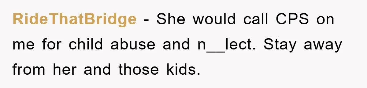 Free Childcare, Accused Of Starving Kids With Veggie Food RideThatBridge − She would call CPS on me for child abuse and n__lect. Stay away from her and those kids.