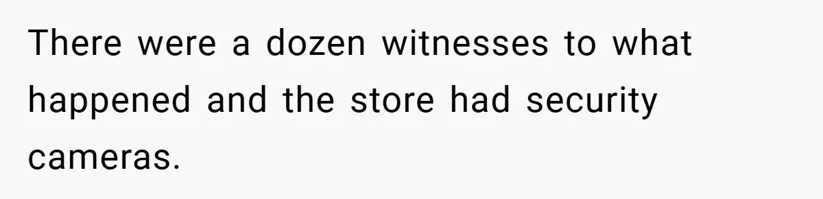 There were a dozen witnesses to what happened and the store had security cameras.
