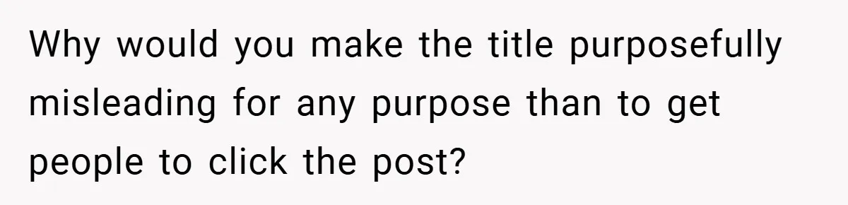 Why would you make the title purposefully misleading for any purpose than to get people to click the post?