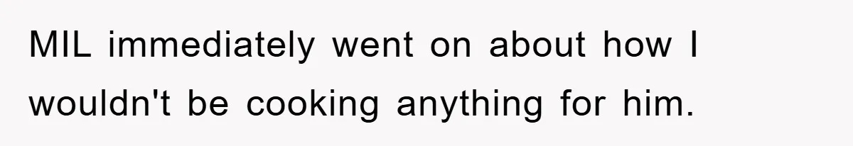 MIL immediately went on about how I wouldn't be cooking anything for him.