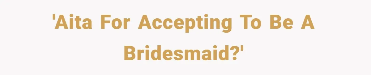 'AITA for accepting to be a bridesmaid?'