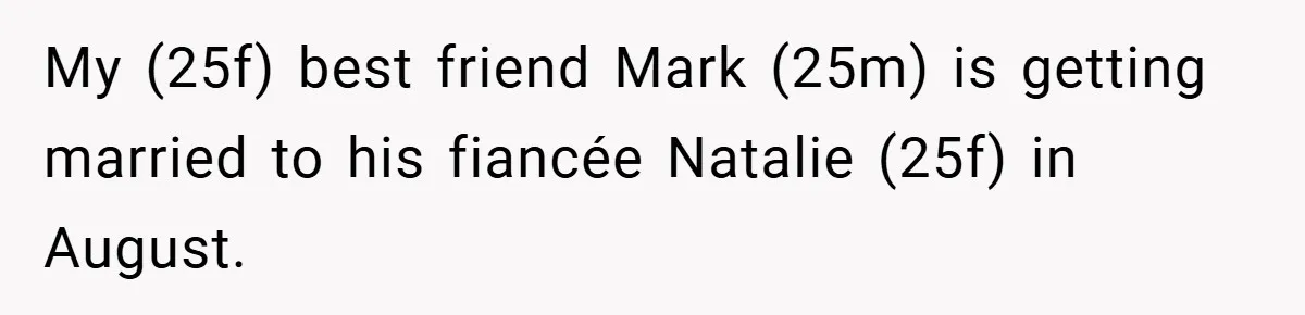 My (25f) best friend Mark (25m) is getting married to his fiancée Natalie (25f) in August.