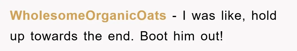 WholesomeOrganicOats − I was like, hold up towards the end. Boot him out!