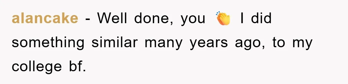 alancake − Well done, you 👏 I did something similar many years ago, to my college bf.