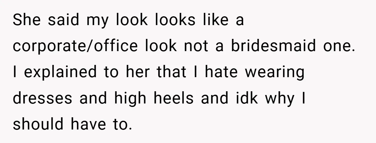 She said my look looks like a corporate/office look not a bridesmaid one. I explained to her that I hate wearing dresses and high heels and idk why I should...