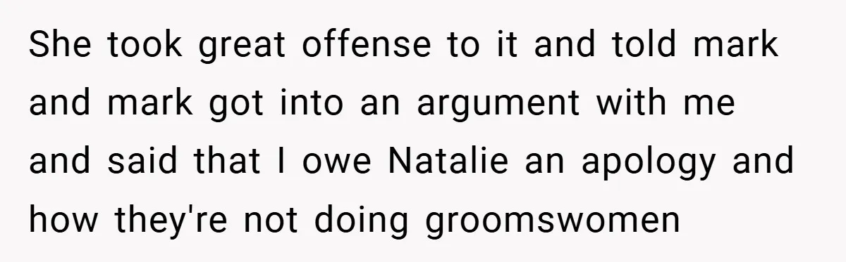 She took great offense to it and told mark and mark got into an argument with me and said that I owe Natalie an apology and how they're not doing...