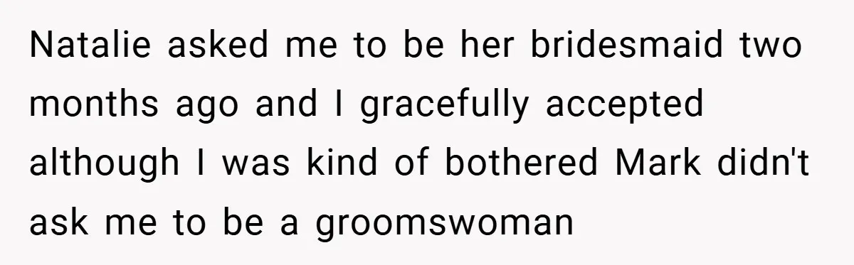 Natalie asked me to be her bridesmaid two months ago and I gracefully accepted although I was kind of bothered Mark didn't ask me to be a groomswoman