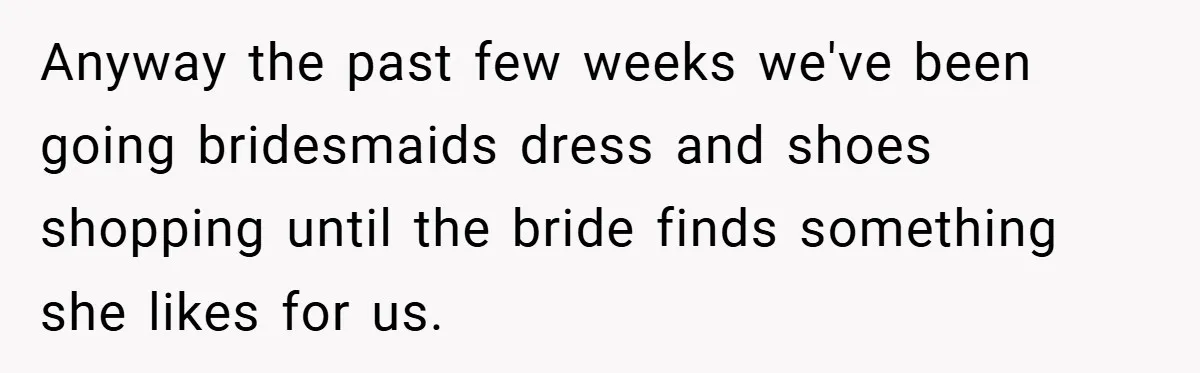 Anyway the past few weeks we've been going bridesmaids dress and shoes shopping until the bride finds something she likes for us.