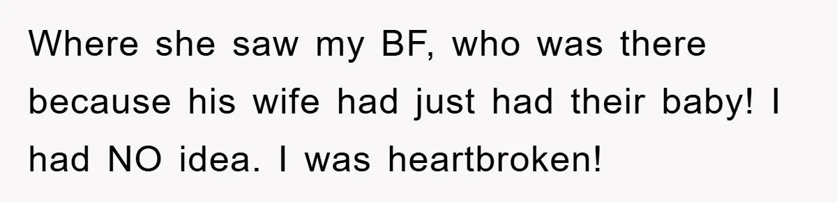 Where she saw my BF, who was there because his wife had just had their baby! I had NO idea. I was heartbroken!