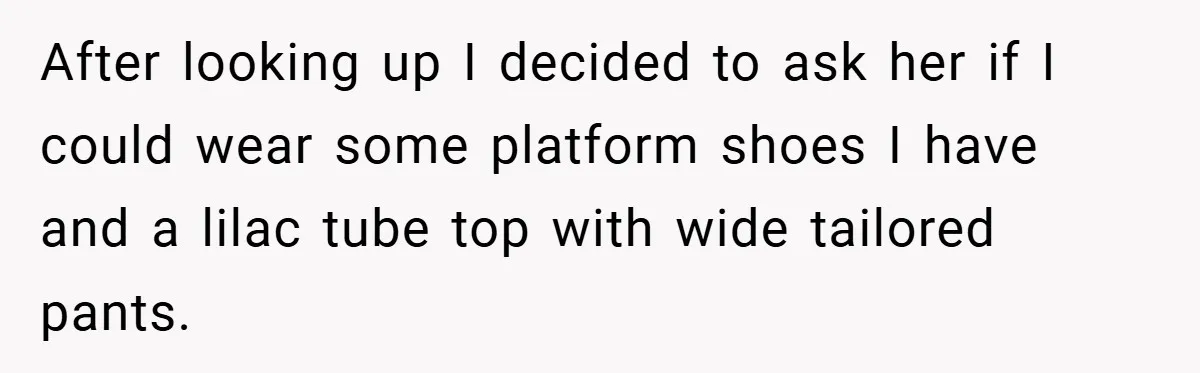 After looking up I decided to ask her if I could wear some platform shoes I have and a lilac tube top with wide tailored pants.