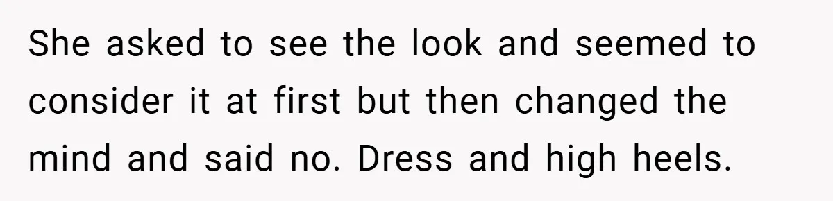 She asked to see the look and seemed to consider it at first but then changed the mind and said no. Dress and high heels.