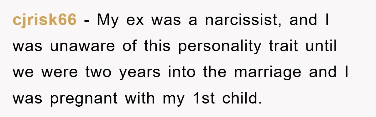 cjrisk66 − My ex was a narcissist, and I was unaware of this personality trait until we were two years into the marriage and I was pregnant with my 1st...