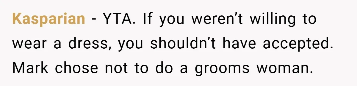 Kasparian − YTA. If you weren’t willing to wear a dress, you shouldn’t have accepted. Mark chose not to do a grooms woman.