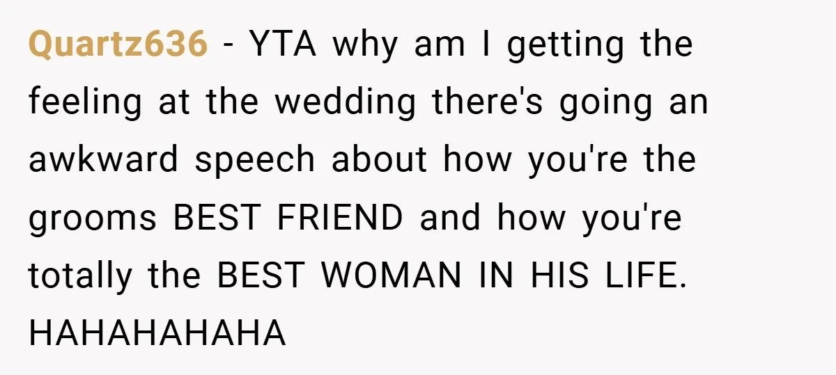 Quartz636 − YTA why am I getting the feeling at the wedding there's going an awkward speech about how you're the grooms BEST FRIEND and how you're totally the BEST...