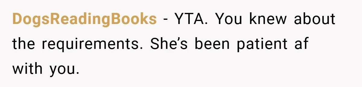 DogsReadingBooks − YTA. You knew about the requirements. She’s been patient af with you.