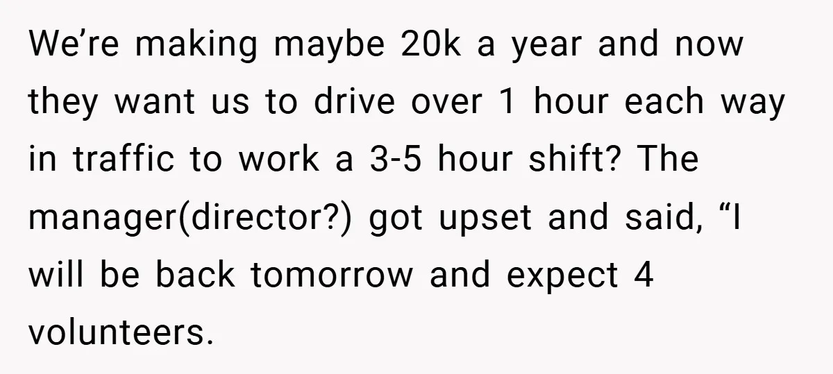 Boss Said ‘Find a New Job’ - Worker Lands One With Higher Pay and $1,000 Bonus We’re making maybe 20k a year and now they want us to drive over 1 hour each way in traffic to work a 3-5 hour shift? The manager(director?) got upset...