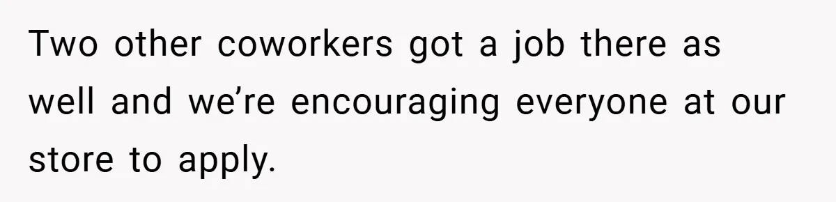 Boss Said ‘Find a New Job’ - Worker Lands One With Higher Pay and $1,000 Bonus Two other coworkers got a job there as well and we’re encouraging everyone at our store to apply.