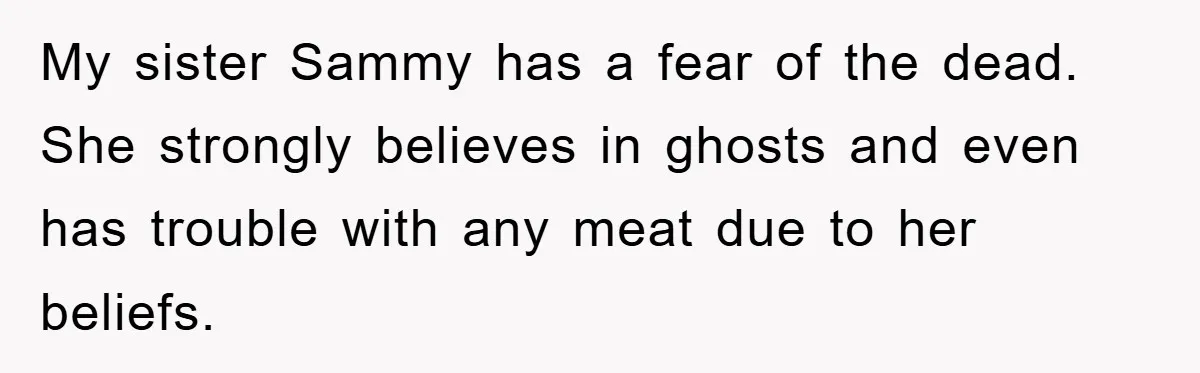 My sister Sammy has a fear of the dead. She strongly believes in ghosts and even has trouble with any meat due to her beliefs.