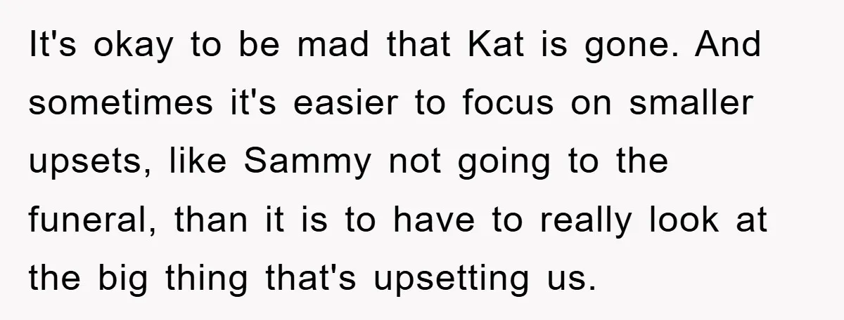It's okay to be mad that Kat is gone. And sometimes it's easier to focus on smaller upsets, like Sammy not going to the funeral, than it is to have...
