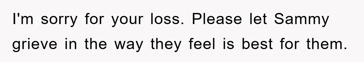 I'm sorry for your loss. Please let Sammy grieve in the way they feel is best for them.