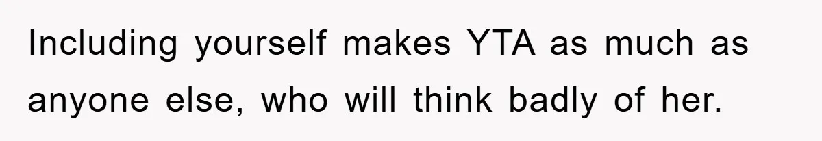 Including yourself makes YTA as much as anyone else, who will think badly of her.