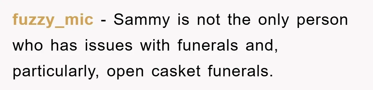 fuzzy_mic − Sammy is not the only person who has issues with funerals and, particularly, open casket funerals.