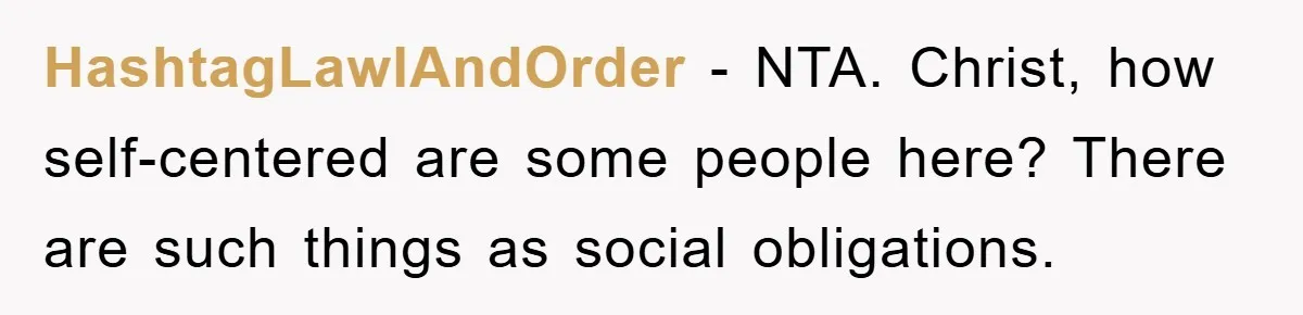 HashtagLawlAndOrder − NTA. Christ, how self-centered are some people here? There are such things as social obligations.