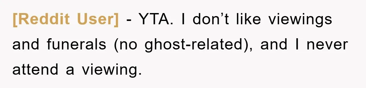[Reddit User] − YTA. I don’t like viewings and funerals (no ghost-related), and I never attend a viewing.
