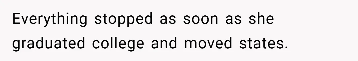 Everything stopped as soon as she graduated college and moved states.