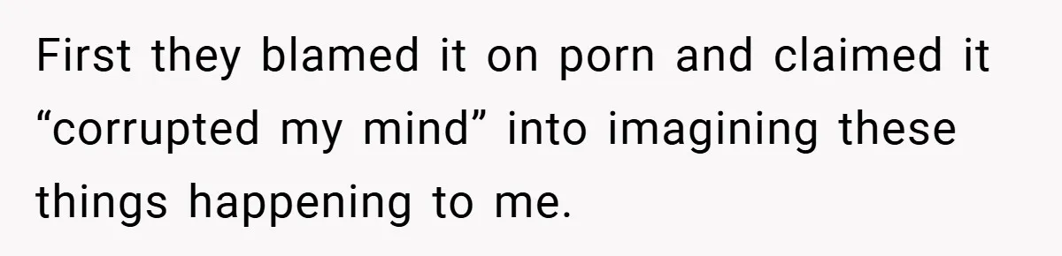 First they blamed it on porn and claimed it “corrupted my mind” into imagining these things happening to me.