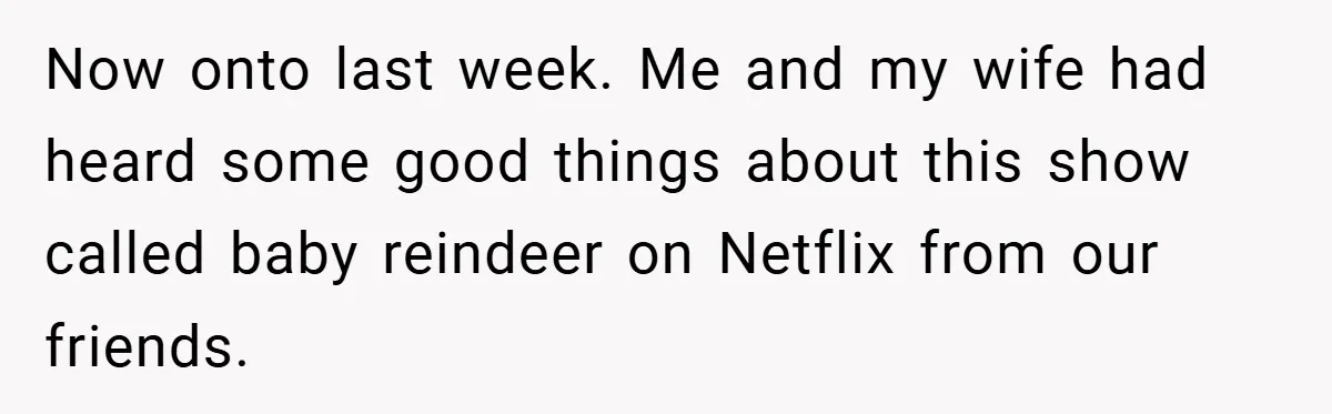 Now onto last week. Me and my wife had heard some good things about this show called baby reindeer on Netflix from our friends.