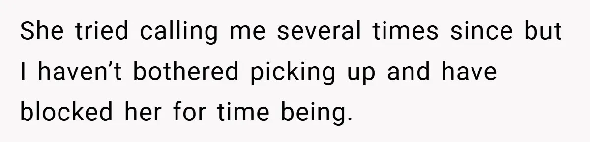 She tried calling me several times since but I haven’t bothered picking up and have blocked her for time being.