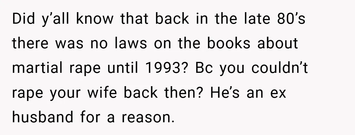 Did y’all know that back in the late 80’s there was no laws on the books about martial rape until 1993? Bc you couldn’t rape your wife back then? He’s...