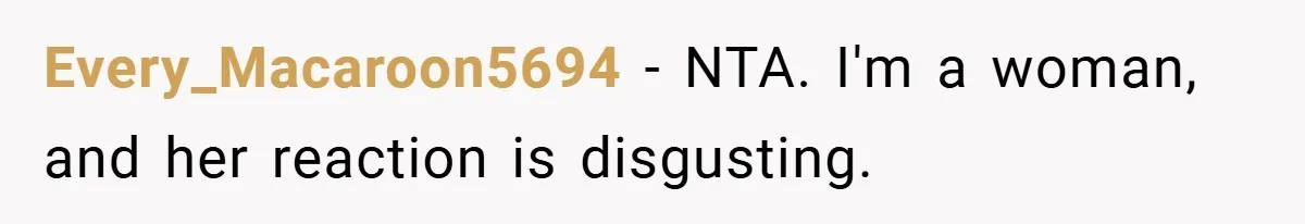 Every_Macaroon5694 − NTA. I'm a woman, and her reaction is disgusting.