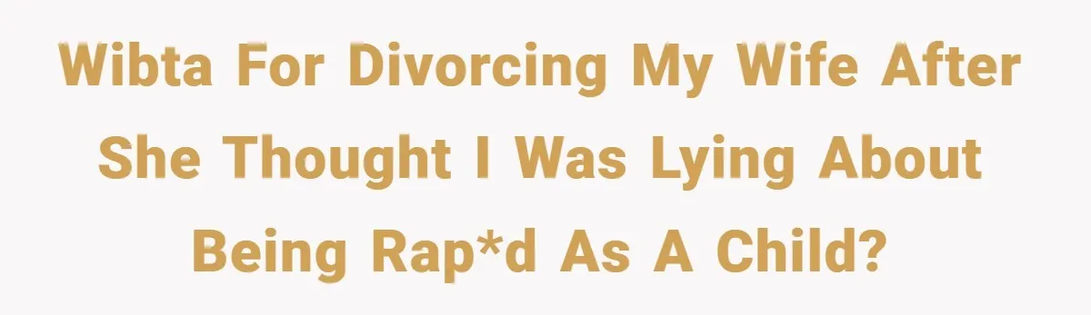 WIBTA for divorcing my wife after she thought I was lying about being rap*d as a child?