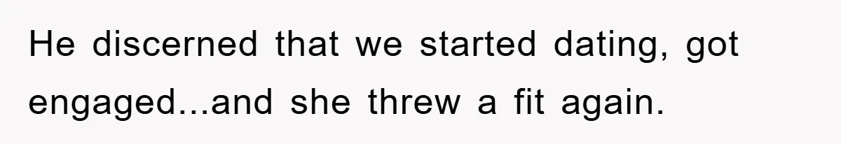 He discerned that we started dating, got engaged...and she threw a fit again.