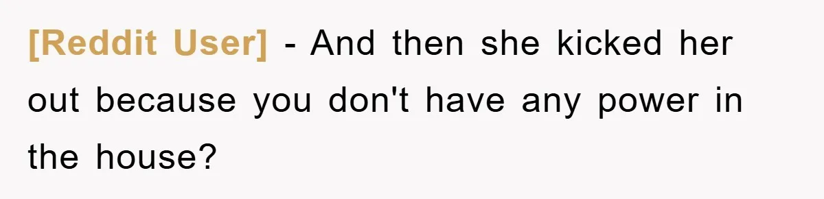[Reddit User] − And then she kicked her out because you don't have any power in the house?