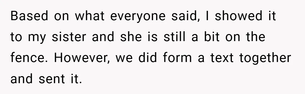 Based on what everyone said, I showed it to my sister and she is still a bit on the fence. However, we did form a text together and sent it.