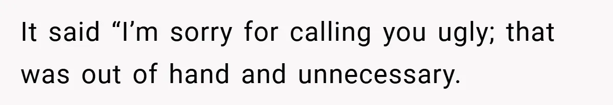 It said “I’m sorry for calling you ugly; that was out of hand and unnecessary.