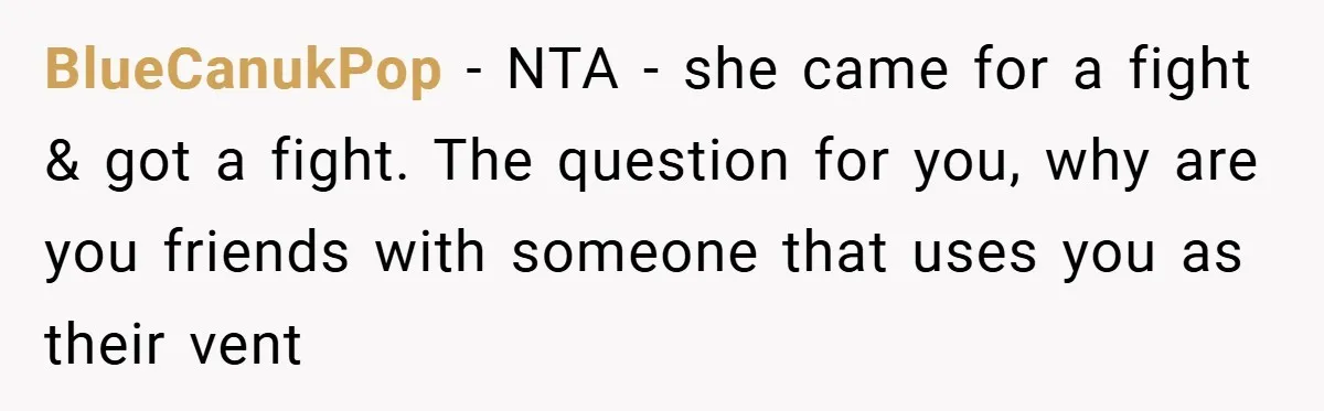BlueCanukPop − NTA - she came for a fight & got a fight. The question for you, why are you friends with someone that uses you as their vent