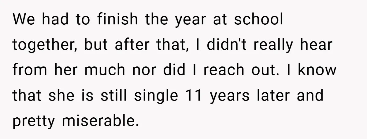 We had to finish the year at school together, but after that, I didn't really hear from her much nor did I reach out. I know that she is still...