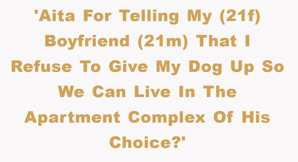 'AITA for telling my (21f) boyfriend (21m) that I refuse to give my dog up so we can live in the apartment complex of his choice?'