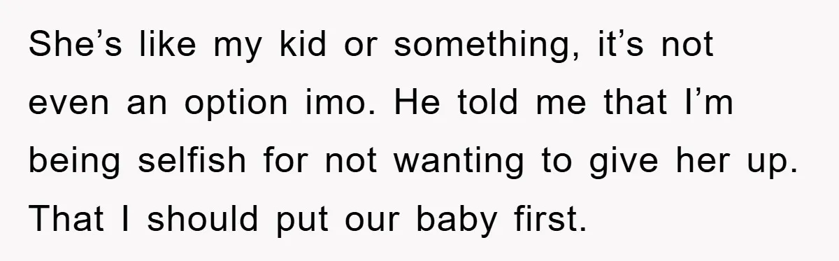 She’s like my kid or something, it’s not even an option imo. He told me that I’m being selfish for not wanting to give her up. That I should put...